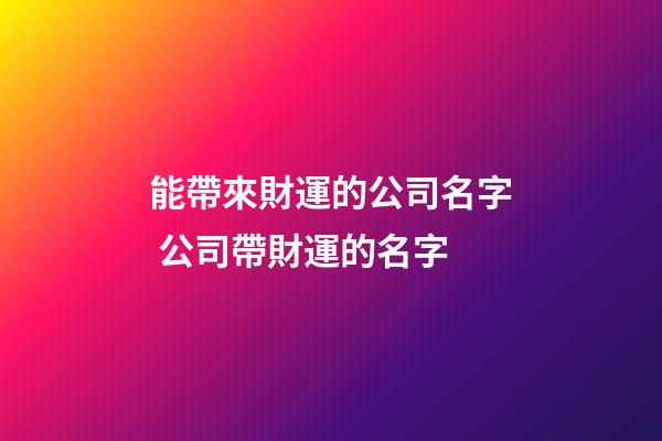 能帶來財運的公司名字 公司帶財運的名字-第1張-公司起名-玄機派